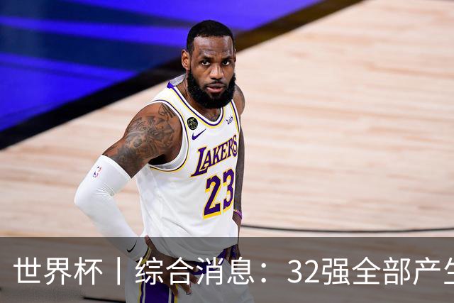 世界杯丨综合消息：32强全部产生 伊朗、韩国出局