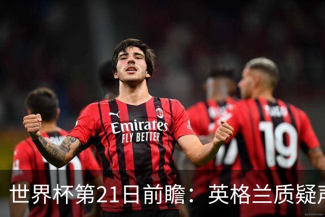 世界杯第21日前瞻：英格兰质疑声中前行 美国力求打破恐欧魔咒