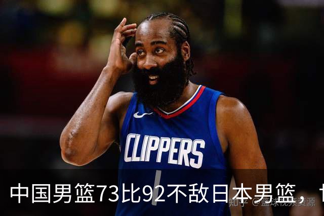 中国男篮73比92不敌日本男篮，世预赛出线存变数