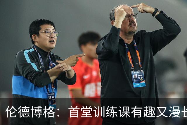 伦德博格：首堂训练课有趣又漫长 在夏联会努力成为领袖但不越界