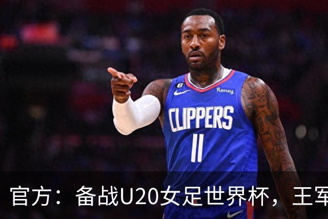 官方：备战U20女足世界杯，王军接替科林·贝尔出任U20女足主帅