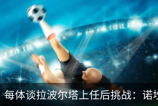 每体谈拉波尔塔上任后挑战：诺坎普工程、重夺欧冠、内格雷拉案