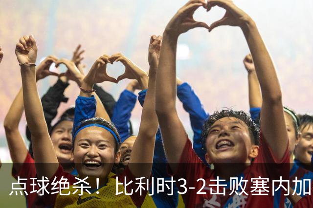 点球绝杀！比利时3-2击败塞内加尔晋级16强