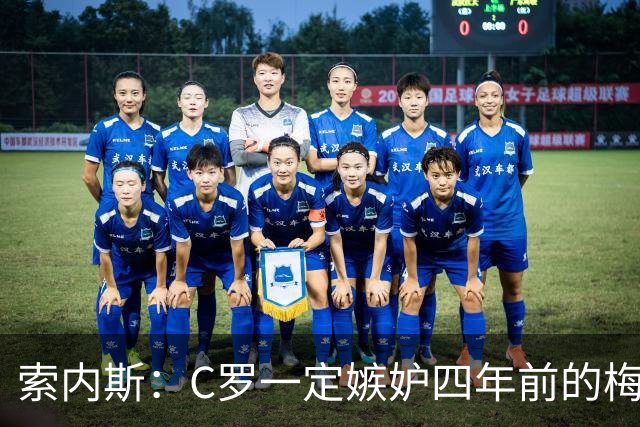 索内斯：C罗一定嫉妒四年前的梅西，葡萄牙的实力足够登顶世界杯
