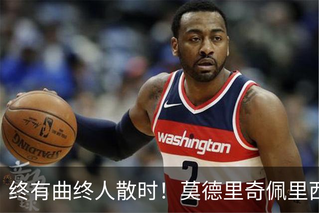 终有曲终人散时！莫德里奇佩里西奇告别 老将已燃尽